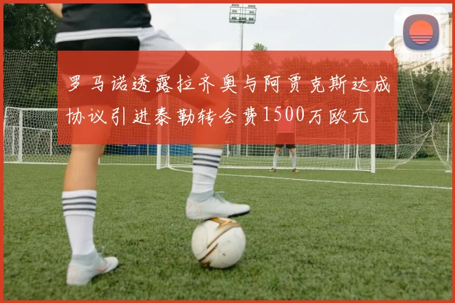 罗马诺透露拉齐奥与阿贾克斯达成协议引进泰勒转会费1500万欧元