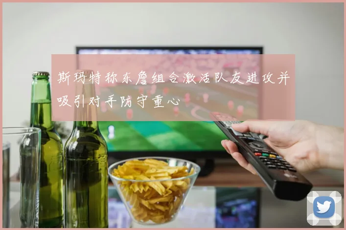 斯玛特称东詹组合激活队友进攻并吸引对手防守重心
