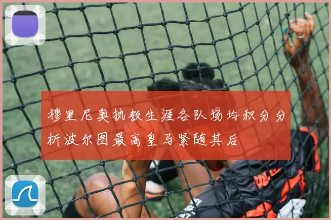 穆里尼奥执教生涯各队场均积分分析波尔图最高皇马紧随其后