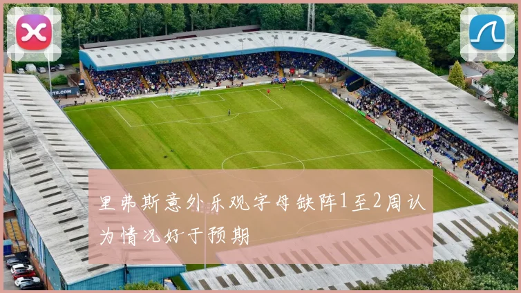 里弗斯意外乐观字母缺阵1至2周认为情况好于预期