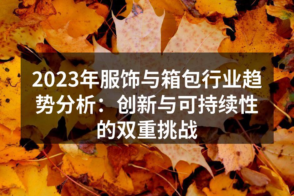 2023年服饰与箱包行业趋势分析：创新与